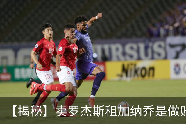【揭秘】卖罗杰斯租加纳乔是做账吗？为什么是租借？