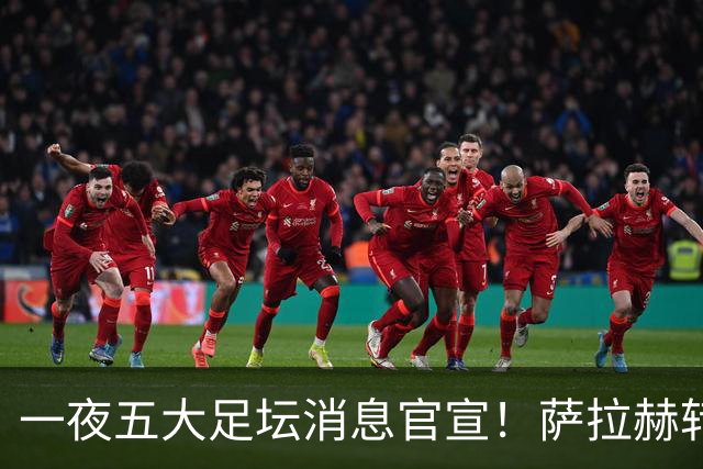 一夜五大足坛消息官宣！萨拉赫转会离队，穆帅接班人正式履职，曼城续约天赋球员，马竞作出回应