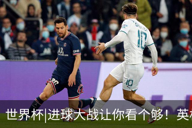 世界杯|进球大战让你看个够！英格兰队6：4击败法国队获季军
