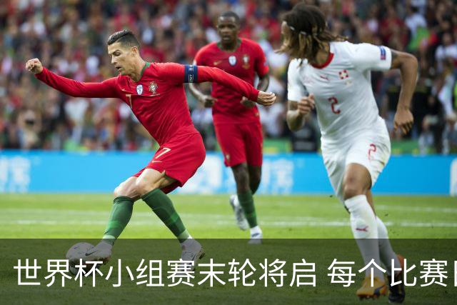 世界杯小组赛末轮将启 每个比赛日都有球队告别