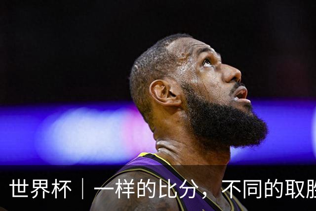 世界杯｜一样的比分，不同的取胜逻辑