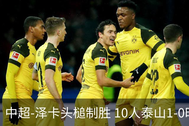 中超-泽卡头槌制胜 10人泰山1-0时隔11年再客胜海港