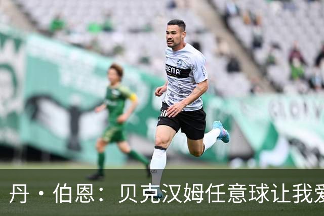 丹·伯恩：贝克汉姆任意球让我爱上足球 预选赛零失球给我们信心