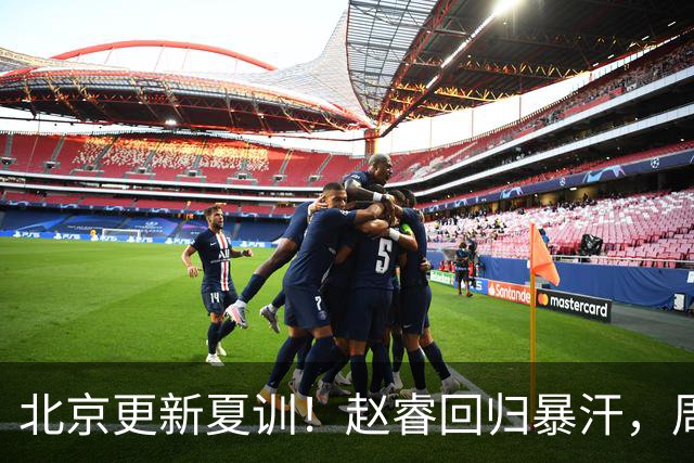 北京更新夏训！赵睿回归暴汗，周琦也归队强化三分！