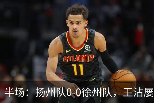 半场：扬州队0-0徐州队，王沾屡造险
