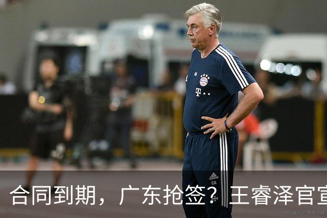 合同到期，广东抢签？王睿泽官宣，顶薪合同，曾随广东全运会夺冠