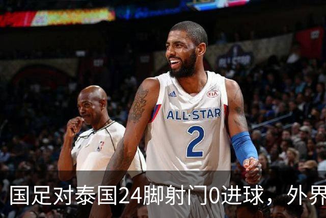 国足对泰国24脚射门0进球，外界热议：大好局面真是让人恶心