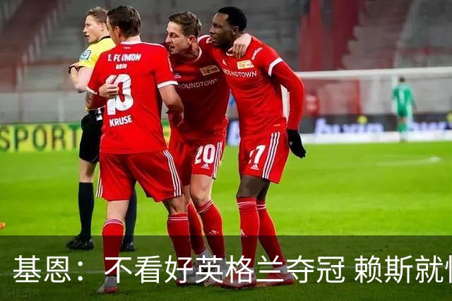 基恩：不看好英格兰夺冠 赖斯就快要累垮了 图赫尔的换人值得点赞