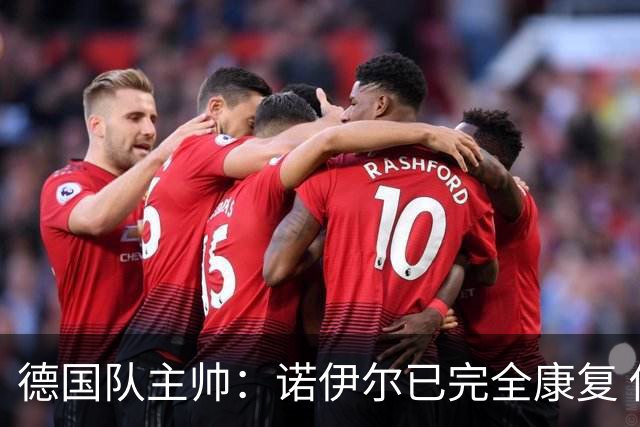 德国队主帅：诺伊尔已完全康复 他的身体状态可以首发