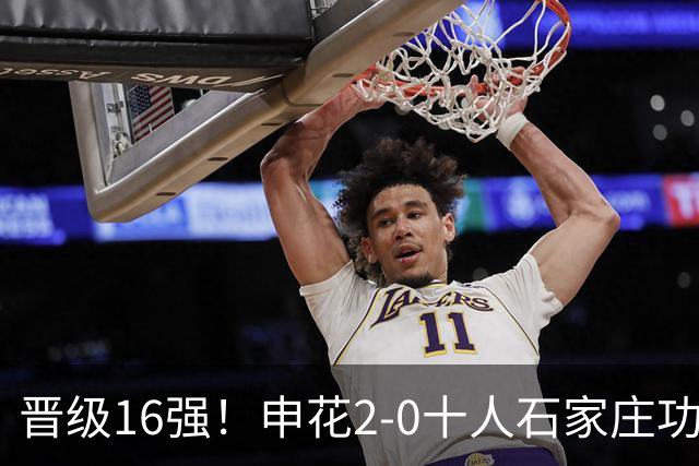 晋级16强！申花2-0十人石家庄功夫 阿苏埃制胜+失空门谢鹏飞建功