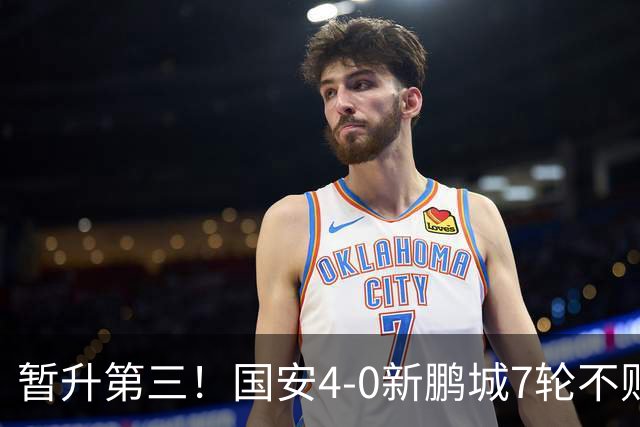 暂升第三！国安4-0新鹏城7轮不败 张玉宁传射达万双响法比奥破门