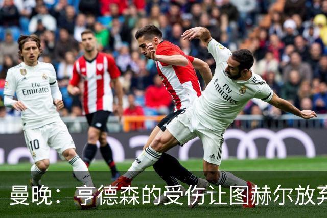 曼晚：亨德森的受伤让图赫尔放弃马奎尔的决定看起来更加糟糕