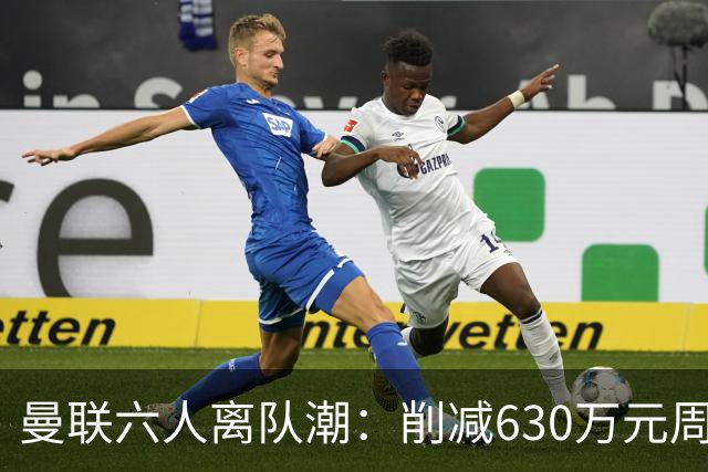 曼联六人离队潮：削减630万元周薪，敲定3.15亿元新援