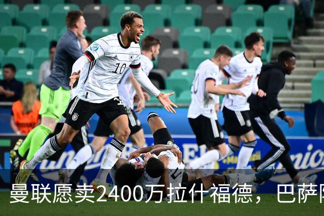曼联愿卖2400万拉什福德，巴萨除外！曝其世界杯努力进球仍为吸引巴萨
