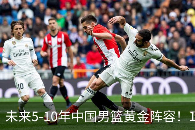 未来5-10年中国男篮黄金阵容！16大新星，碾压亚洲、冲刺世界八强