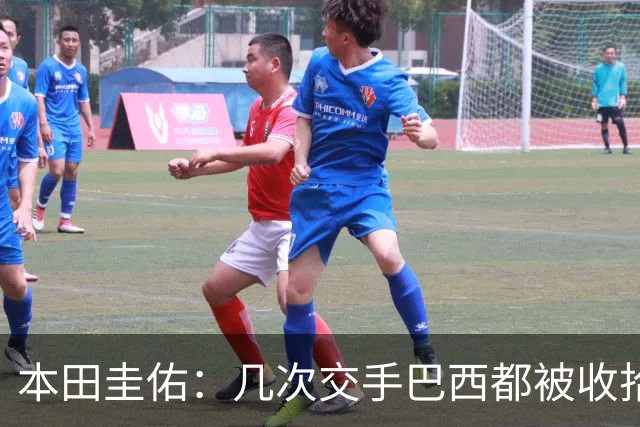 本田圭佑：几次交手巴西都被收拾得挺惨 在顺风时突然被哐哐进球