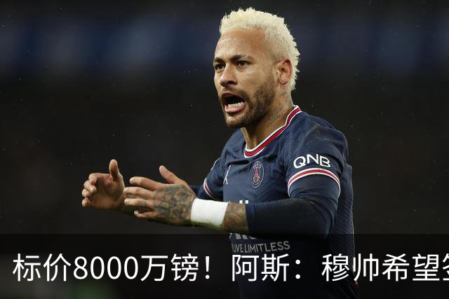 标价8000万镑！阿斯：穆帅希望签下M费，球员也在红军枪手名单中