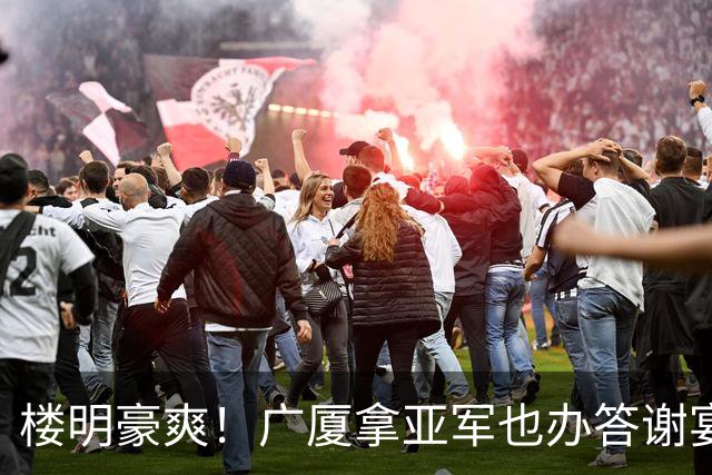 楼明豪爽！广厦拿亚军也办答谢宴 奖励600万 胡金秋高兴 孙铭徽尴尬