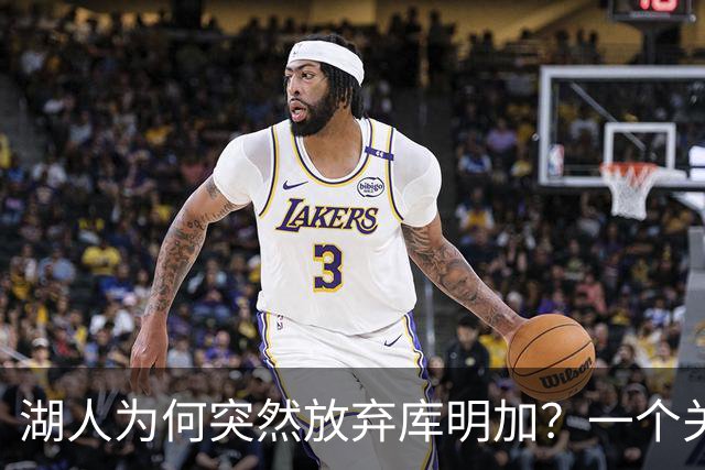 湖人为何突然放弃库明加？一个关键原因让谈判陷入僵局