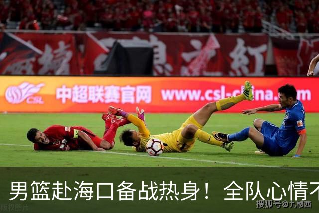 男篮赴海口备战热身！全队心情不错，三宁哈欠，焦泊乔搭肩崔永熙