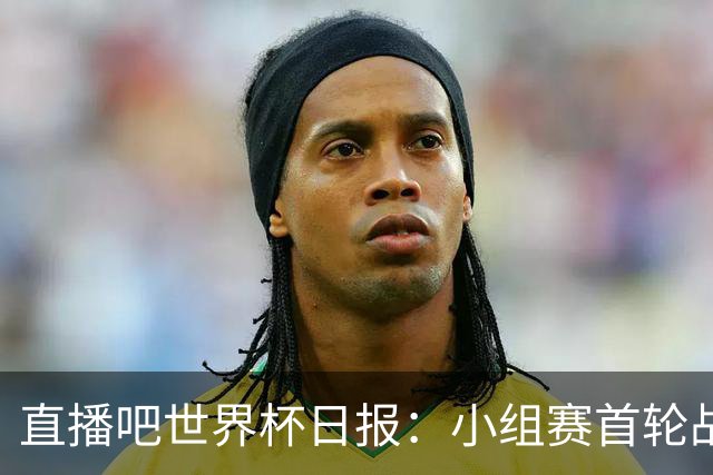 直播吧世界杯日报：小组赛首轮战罢各榜单一览 拜仁三叉戟闪耀