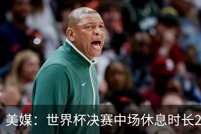 美媒：世界杯决赛中场休息时长20分钟 夏奇拉等人将献艺