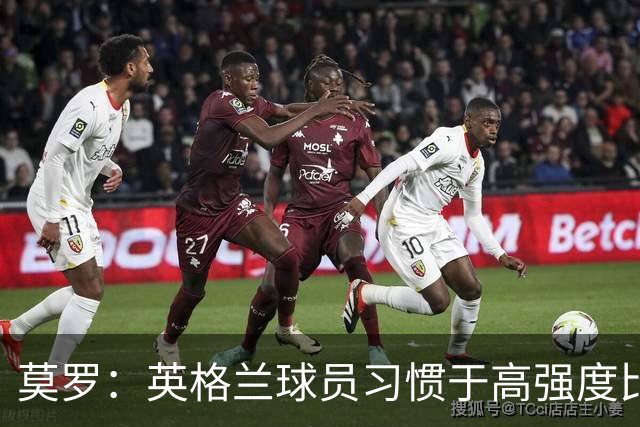 莫罗：英格兰球员习惯于高强度比赛，有很多球员能决定比赛