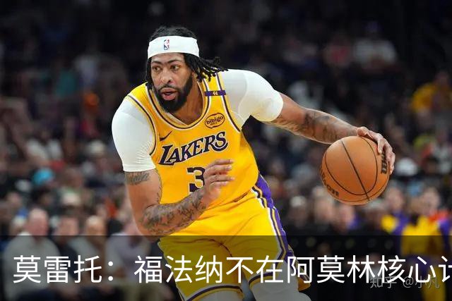莫雷托：福法纳不在阿莫林核心计划内，经纪团队已在寻找下家
