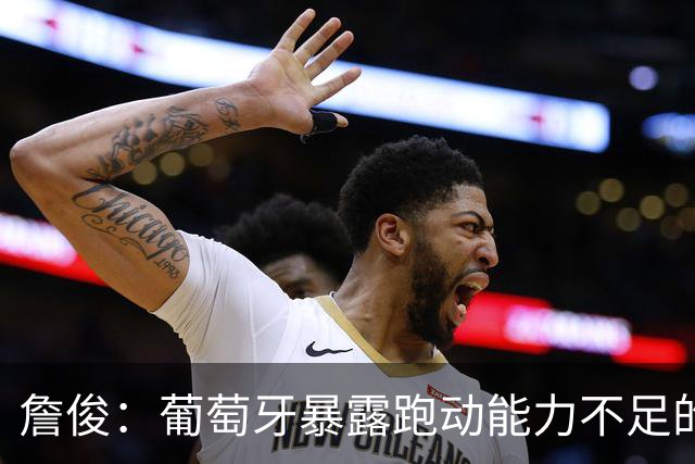詹俊：葡萄牙暴露跑动能力不足的问题 亚马尔战斗力只有欧洲杯6成