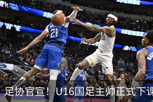足协官宣！U16国足主帅正式下课，马德兴曝光原因