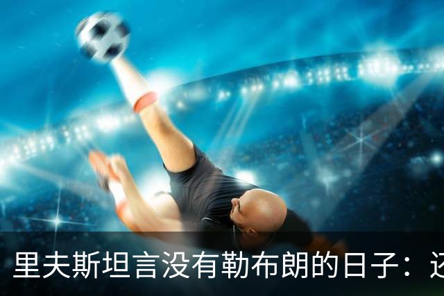 里夫斯坦言没有勒布朗的日子：还没缓过来