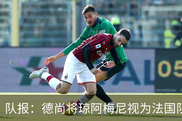队报：德尚将琼阿梅尼视为法国队不可或缺的中场核心