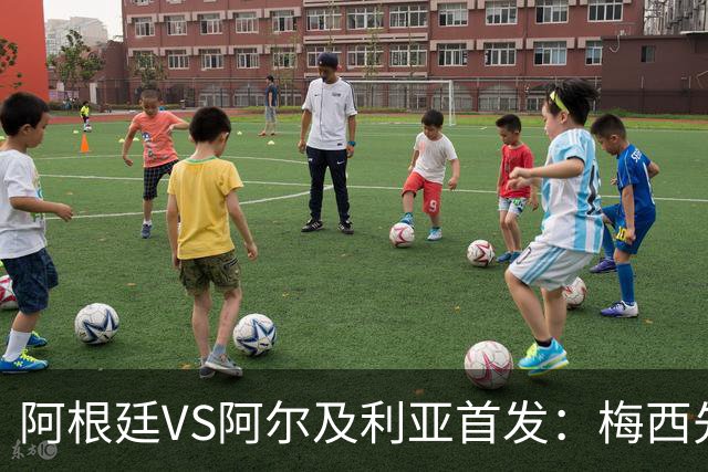 阿根廷VS阿尔及利亚首发：梅西先发创历史 齐达内之子出战