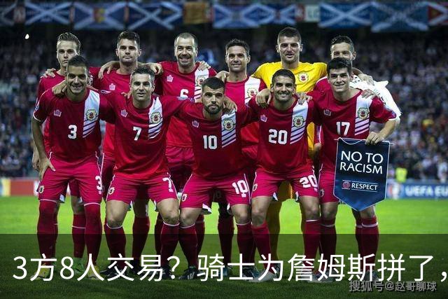 3方8人交易？骑士为詹姆斯拼了，欧文回归，哈登联手字母哥