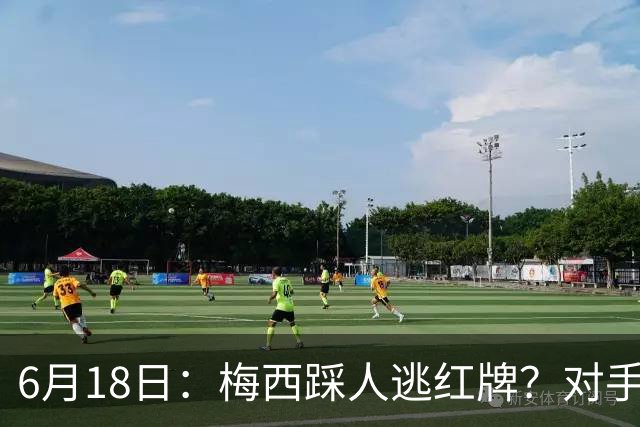 6月18日：梅西踩人逃红牌？对手主帅一句话令人闭嘴，他让比赛变得太轻松