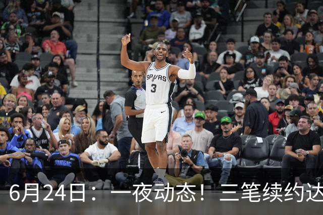 6月24日：一夜动态！三笔续约达成，湖人框定新目标，骑士又一人可交易