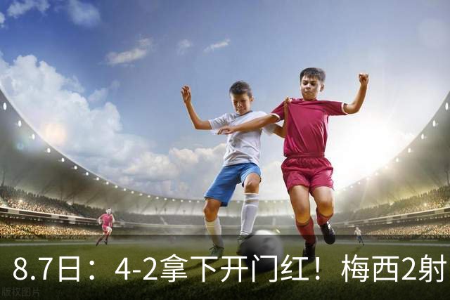 8.7日：4-2拿下开门红！梅西2射1传，卡塞米罗成队友后嬉笑打闹，西甲恩怨烟消云散