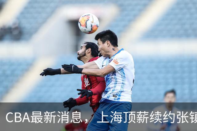 CBA最新消息，上海顶薪续约张镇麟 新疆顶薪续约齐麟 杨鸣捐款10万